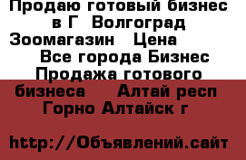 Продаю готовый бизнес в Г. Волгоград Зоомагазин › Цена ­ 170 000 - Все города Бизнес » Продажа готового бизнеса   . Алтай респ.,Горно-Алтайск г.